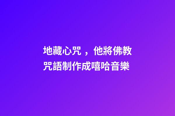 地藏心咒，他將佛教咒語制作成嘻哈音樂-第1張-觀點-玄機派